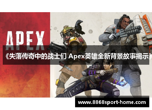 《失落传奇中的战士们 Apex英雄全新背景故事揭示》