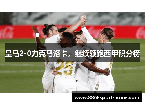 皇马2-0力克马洛卡，继续领跑西甲积分榜